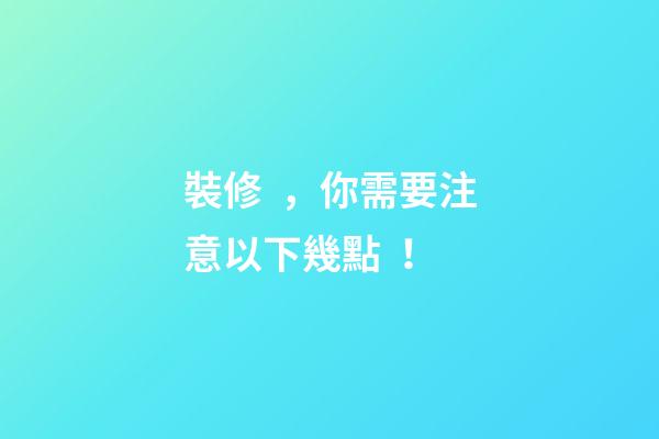 裝修，你需要注意以下幾點！